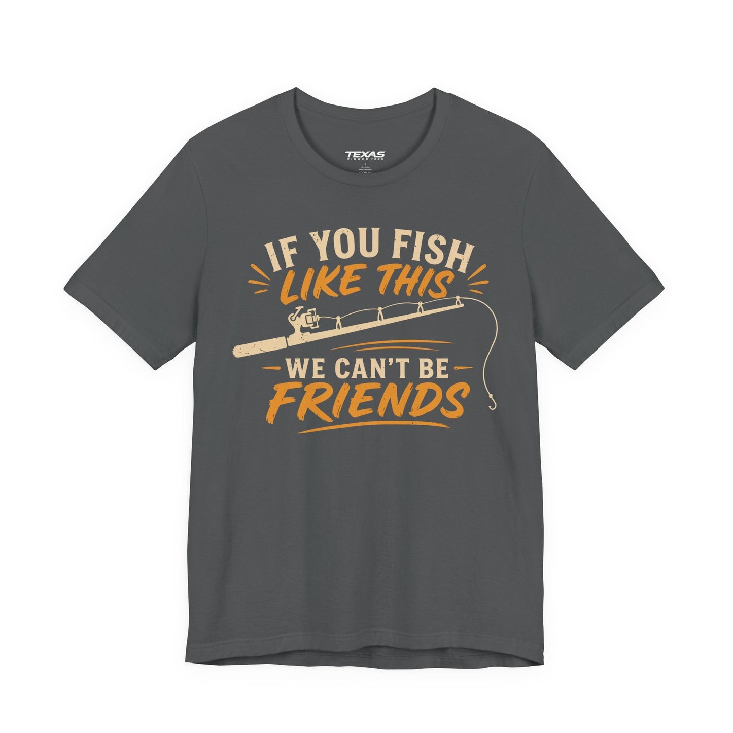 Texas Rigged Tees If You Fish Like This, We Can’t Be Friends — Unisex Cotton Tee