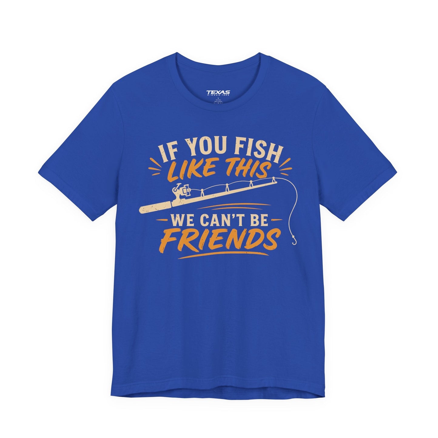 Texas Rigged Tees If You Fish Like This, We Can’t Be Friends — Unisex Cotton Tee