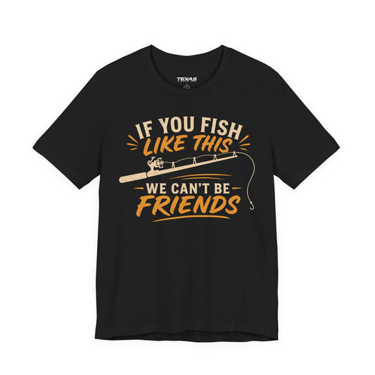 Texas Rigged Tees If You Fish Like This, We Can’t Be Friends — Unisex Cotton Tee